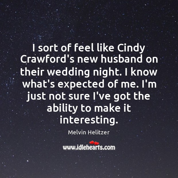 I sort of feel like Cindy Crawford’s new husband on their wedding Melvin Helitzer Picture Quote