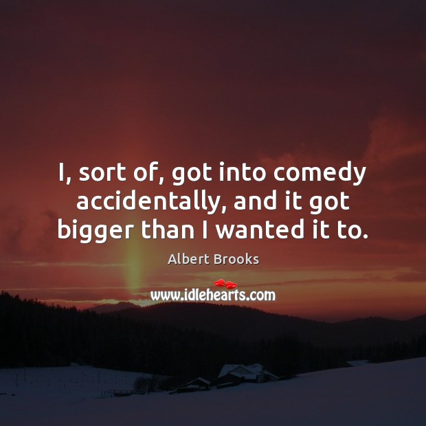 I, sort of, got into comedy accidentally, and it got bigger than I wanted it to. Albert Brooks Picture Quote