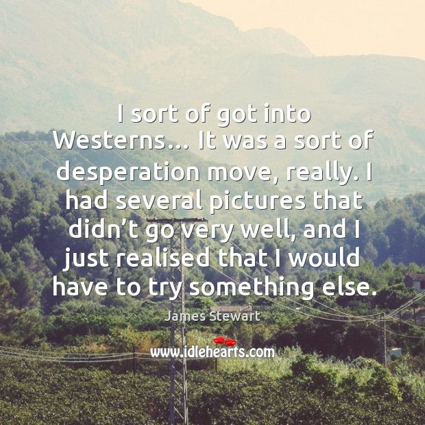 I sort of got into westerns… it was a sort of desperation move, really. James Stewart Picture Quote
