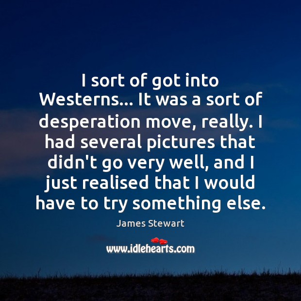 I sort of got into Westerns… It was a sort of desperation James Stewart Picture Quote