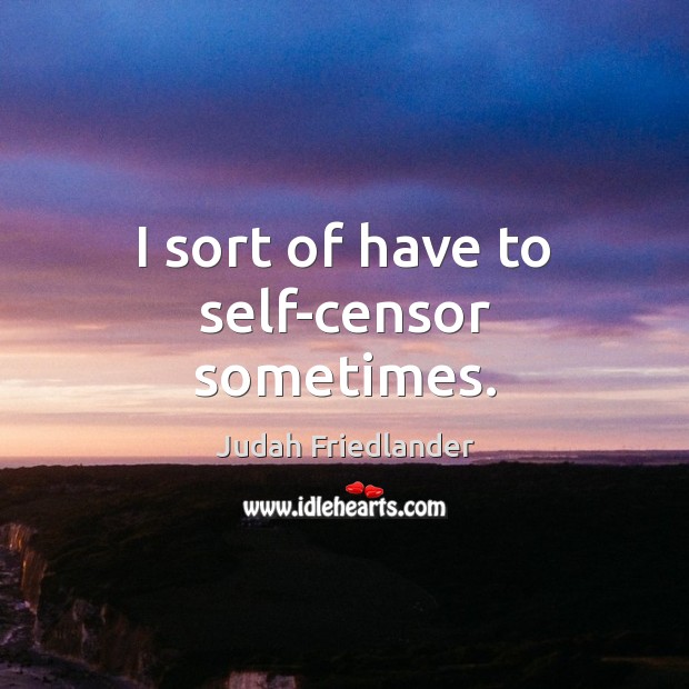 I sort of have to self-censor sometimes. Judah Friedlander Picture Quote