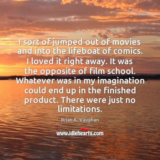 I sort of jumped out of movies and into the lifeboat of Brian K. Vaughan Picture Quote