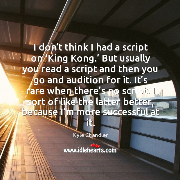 I sort of like the latter better, because I’m more successful at it. Kyle Chandler Picture Quote