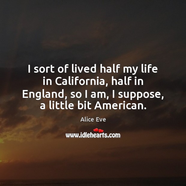 I sort of lived half my life in California, half in England, Alice Eve Picture Quote