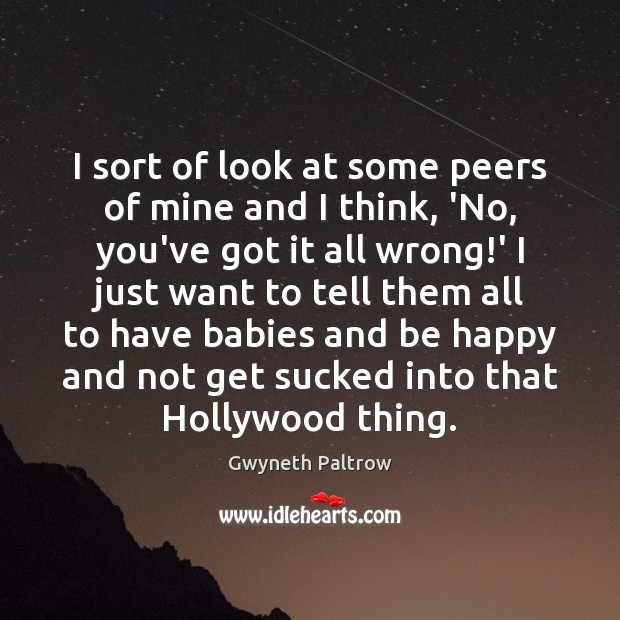 I sort of look at some peers of mine and I think, Gwyneth Paltrow Picture Quote