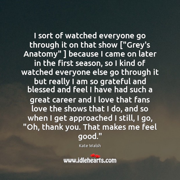 I sort of watched everyone go through it on that show [“Grey’s Thank You Quotes Image