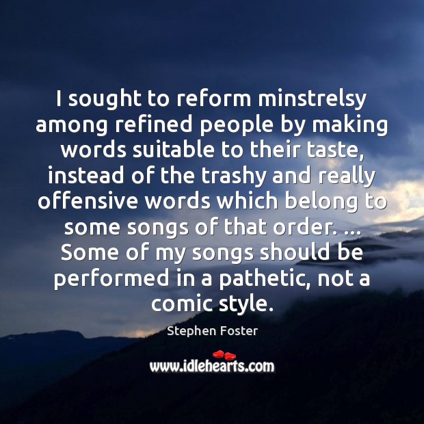 I sought to reform minstrelsy among refined people by making words suitable Offensive Quotes Image