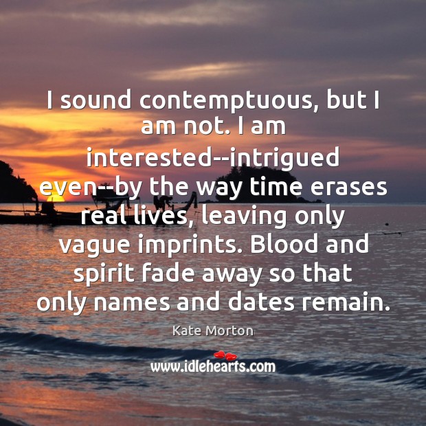 I sound contemptuous, but I am not. I am interested–intrigued even–by the Kate Morton Picture Quote