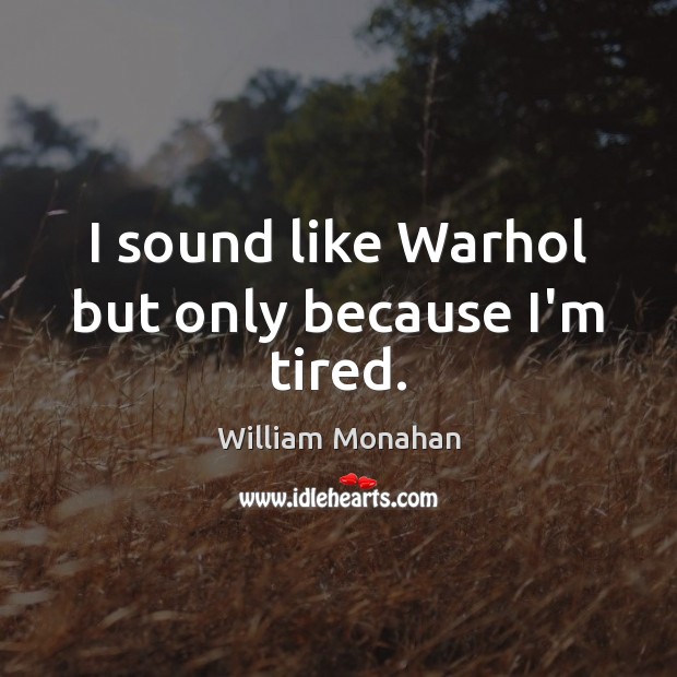I sound like Warhol but only because I’m tired. William Monahan Picture Quote
