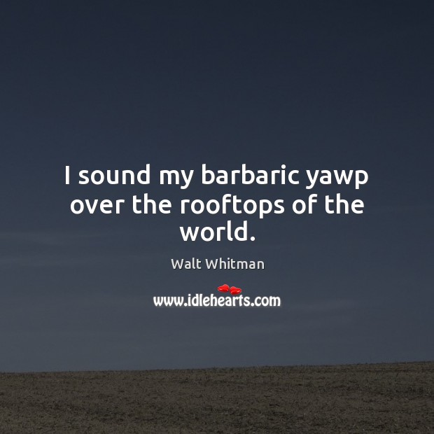 I sound my barbaric yawp over the rooftops of the world. Image