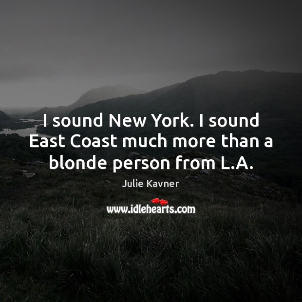 I sound New York. I sound East Coast much more than a blonde person from L.A. Image