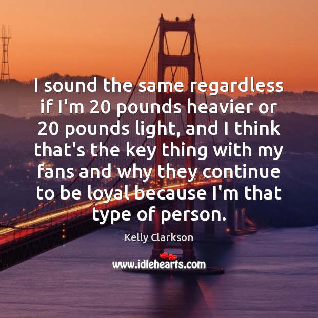 I sound the same regardless if I’m 20 pounds heavier or 20 pounds light, Kelly Clarkson Picture Quote