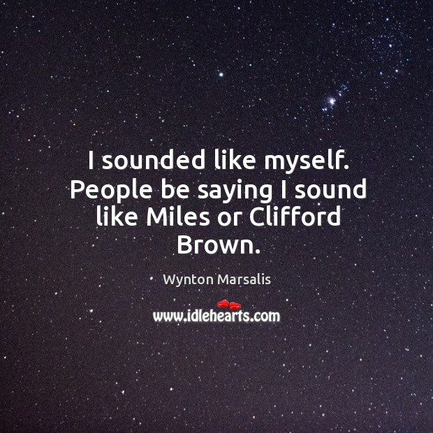 I sounded like myself. People be saying I sound like miles or clifford brown. Image