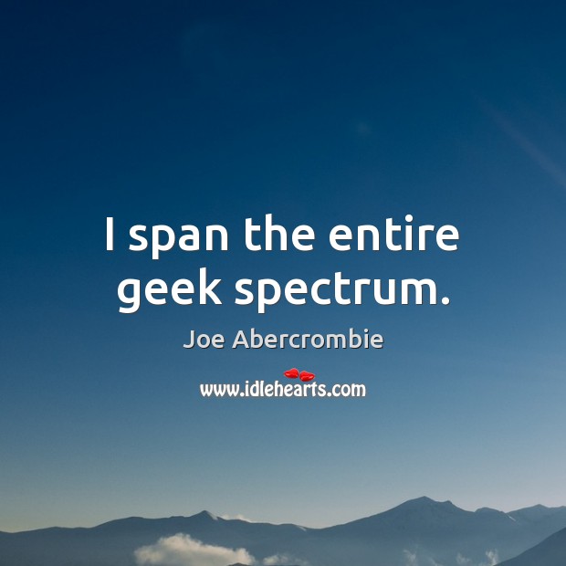 I span the entire geek spectrum. Joe Abercrombie Picture Quote