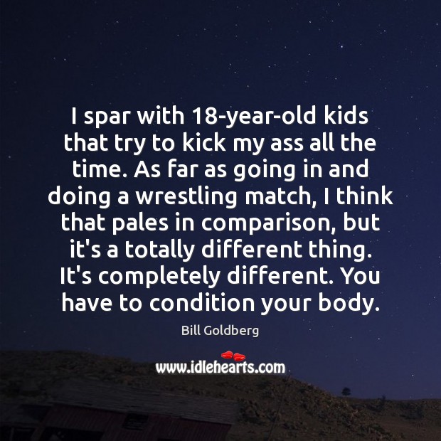 I spar with 18-year-old kids that try to kick my ass all Bill Goldberg Picture Quote
