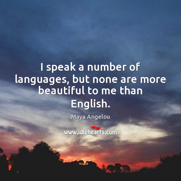 I speak a number of languages, but none are more beautiful to me than English. Maya Angelou Picture Quote