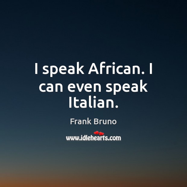 I speak African. I can even speak Italian. Frank Bruno Picture Quote