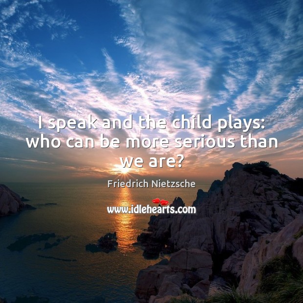 I speak and the child plays: who can be more serious than we are? Image
