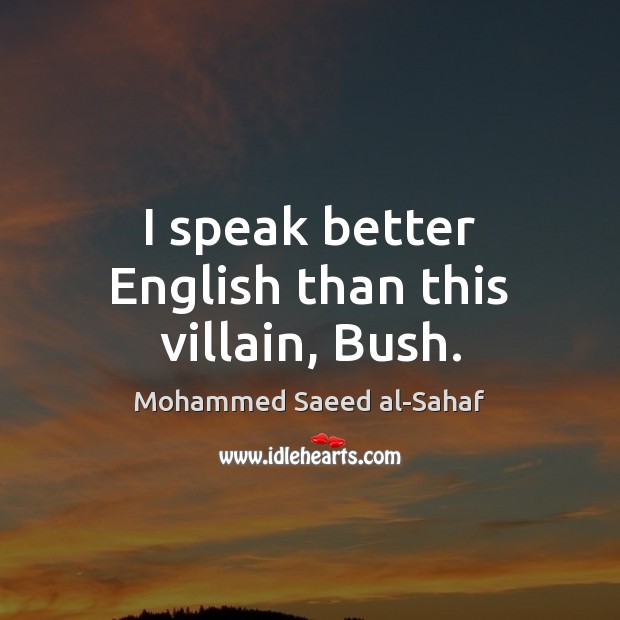 I speak better English than this villain, Bush. Mohammed Saeed al-Sahaf Picture Quote