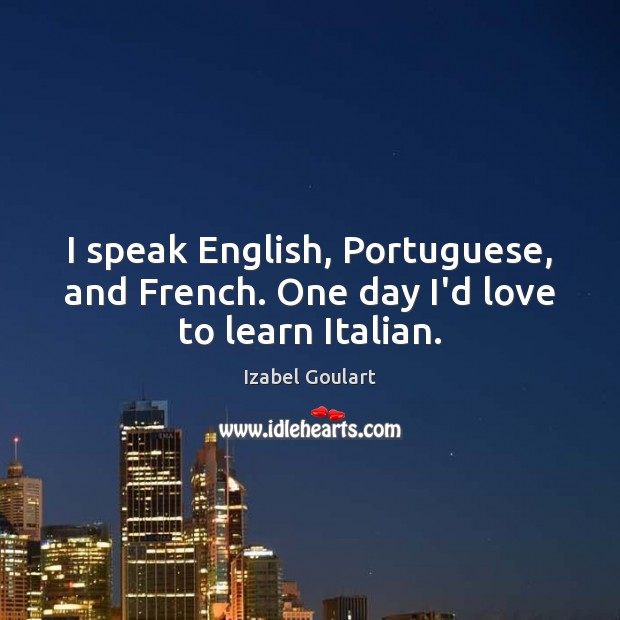 I speak English, Portuguese, and French. One day I’d love to learn Italian. Izabel Goulart Picture Quote