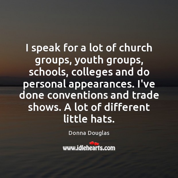 I speak for a lot of church groups, youth groups, schools, colleges Donna Douglas Picture Quote