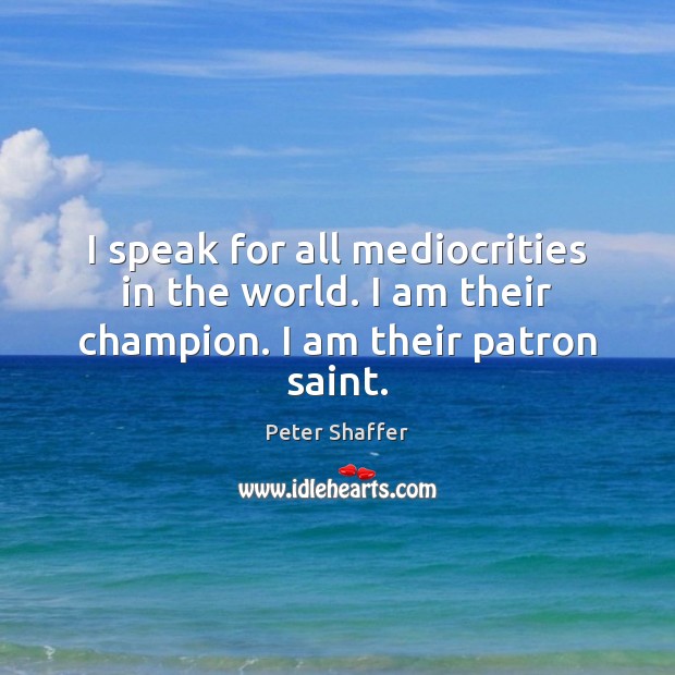 I speak for all mediocrities in the world. I am their champion. I am their patron saint. Peter Shaffer Picture Quote