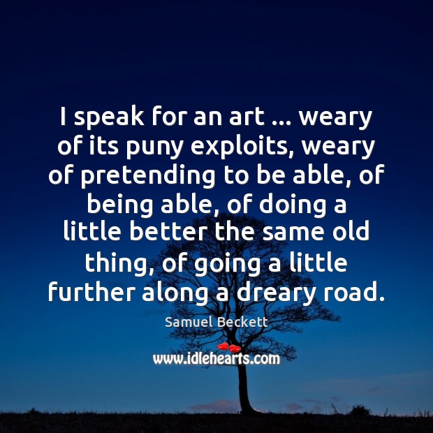 I speak for an art … weary of its puny exploits, weary of Samuel Beckett Picture Quote