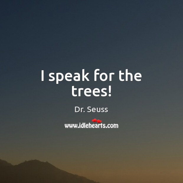 I speak for the trees! Dr. Seuss Picture Quote