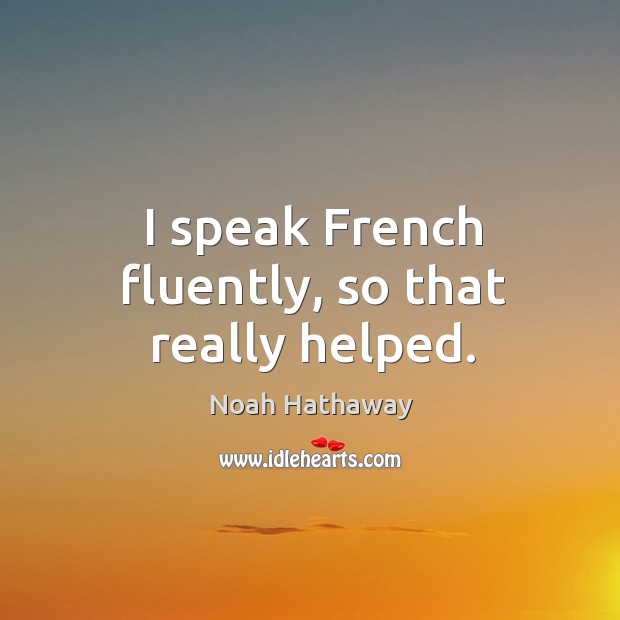 I speak french fluently, so that really helped. Noah Hathaway Picture Quote
