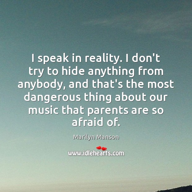 I speak in reality. I don’t try to hide anything from anybody, Marilyn Manson Picture Quote