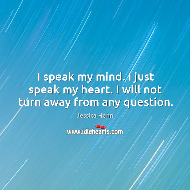 I speak my mind. I just speak my heart. I will not turn away from any question. Jessica Hahn Picture Quote