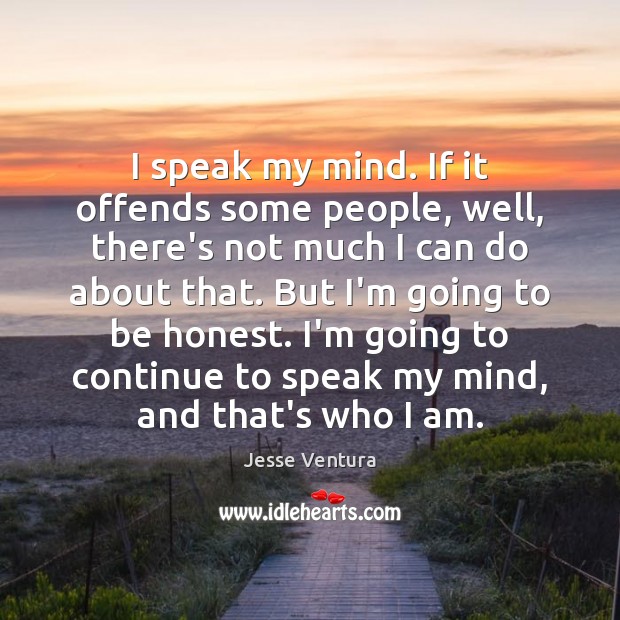 I speak my mind. If it offends some people, well, there’s not Image