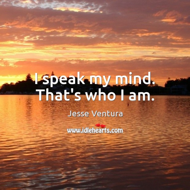 I speak my mind. That’s who I am. Jesse Ventura Picture Quote