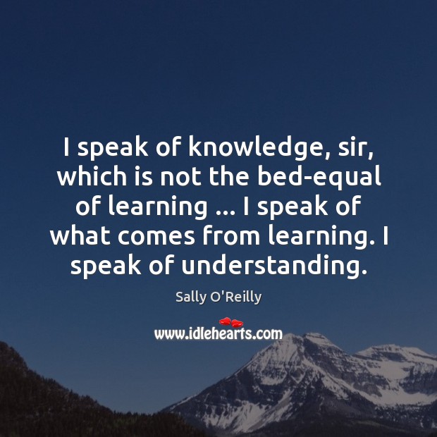 I speak of knowledge, sir, which is not the bed-equal of learning … Image