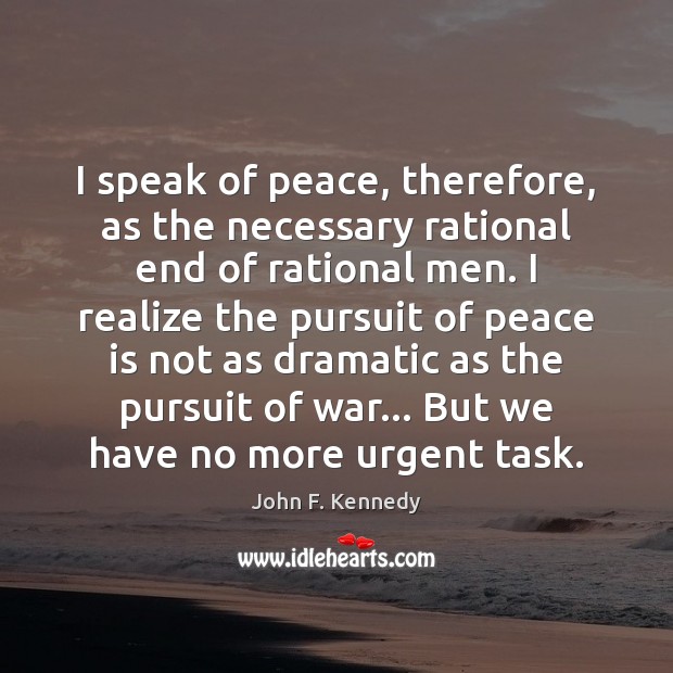 I speak of peace, therefore, as the necessary rational end of rational John F. Kennedy Picture Quote