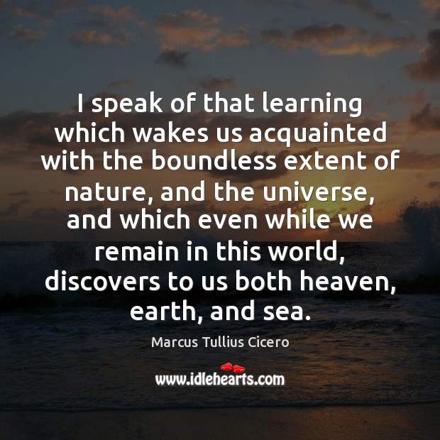 I speak of that learning which wakes us acquainted with the boundless 