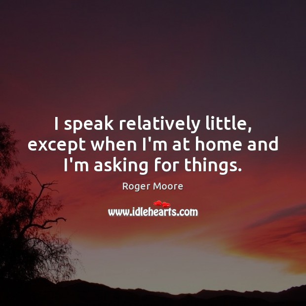 I speak relatively little, except when I’m at home and I’m asking for things. Image