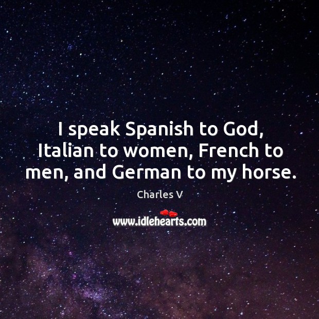 I speak spanish to God, italian to women, french to men, and german to my horse. Charles V Picture Quote