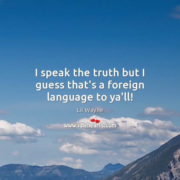 I speak the truth but I guess that’s a foreign language to ya’ll! Lil Wayne Picture Quote