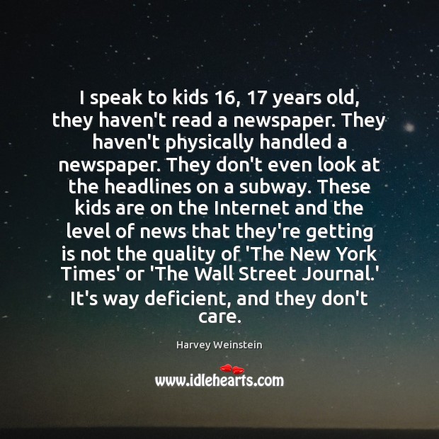 I speak to kids 16, 17 years old, they haven’t read a newspaper. They Harvey Weinstein Picture Quote