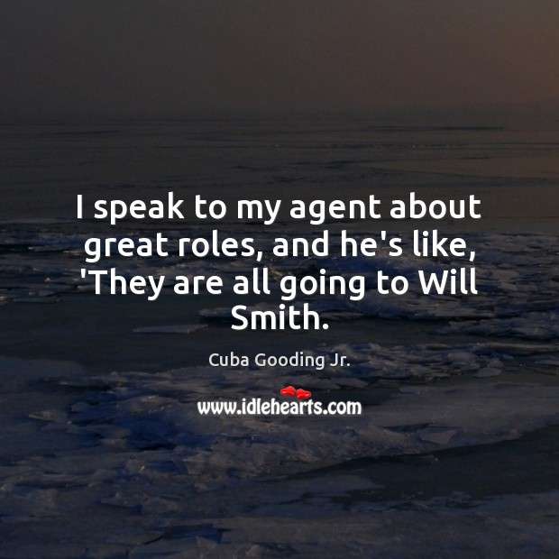 I speak to my agent about great roles, and he’s like, ‘They are all going to Will Smith. Cuba Gooding Jr. Picture Quote
