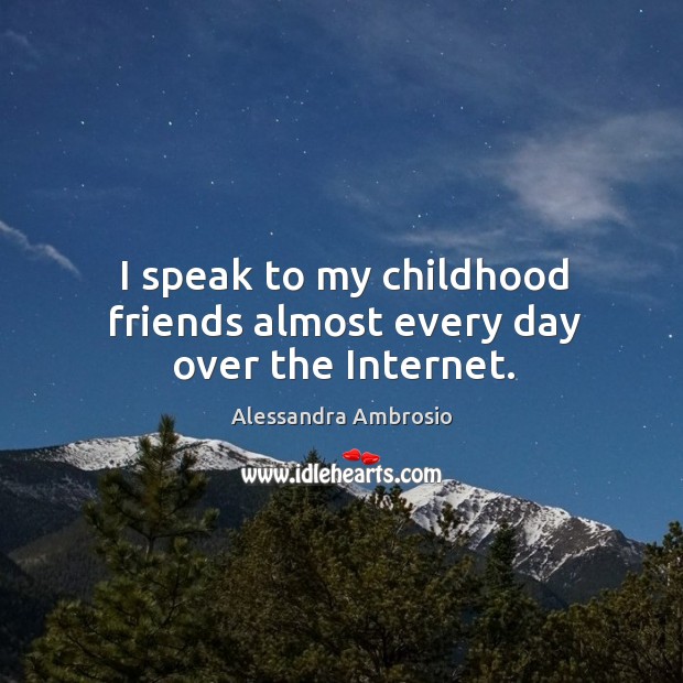I speak to my childhood friends almost every day over the Internet. Alessandra Ambrosio Picture Quote