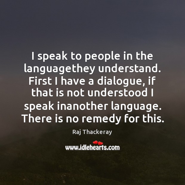 I speak to people in the languagethey understand. First I have a Raj Thackeray Picture Quote