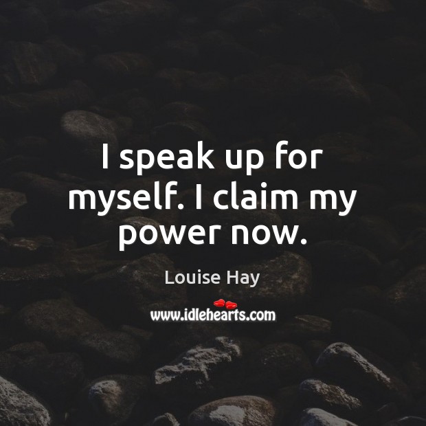 I speak up for myself. I claim my power now. Louise Hay Picture Quote