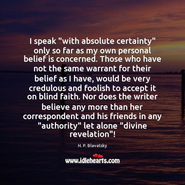 I speak “with absolute certainty” only so far as my own personal H. P. Blavatsky Picture Quote