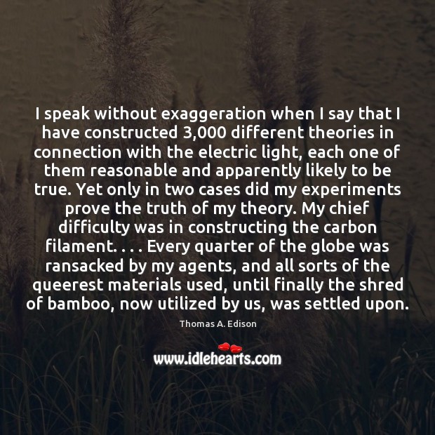 I speak without exaggeration when I say that I have constructed 3,000 different Thomas A. Edison Picture Quote