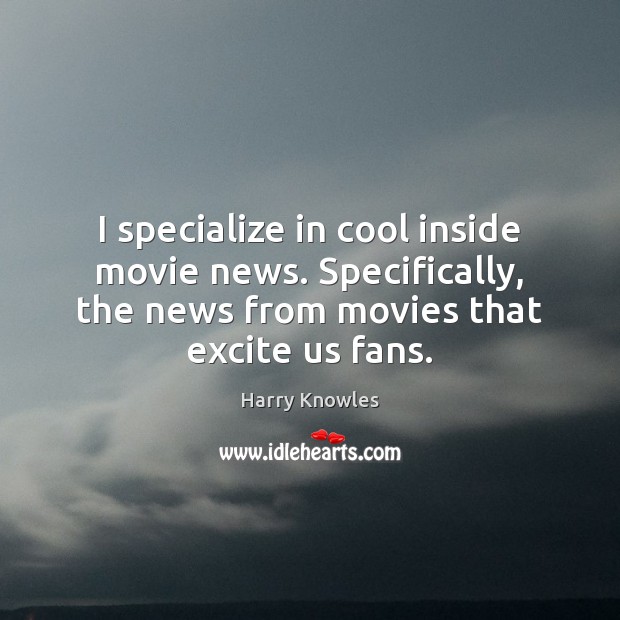 I specialize in cool inside movie news. Specifically, the news from movies Harry Knowles Picture Quote