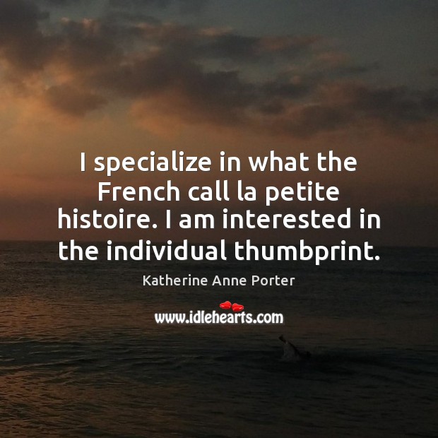 I specialize in what the French call la petite histoire. I am Katherine Anne Porter Picture Quote