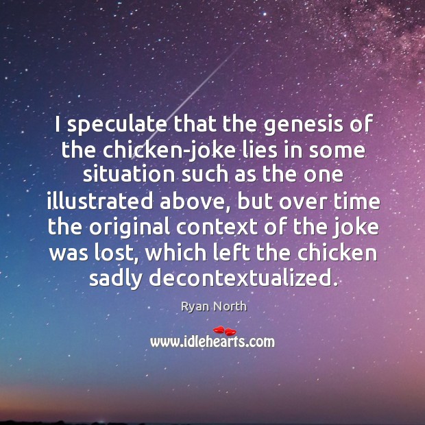 I speculate that the genesis of the chicken-joke lies in some situation Ryan North Picture Quote