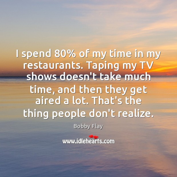 I spend 80% of my time in my restaurants. Taping my TV shows Bobby Flay Picture Quote